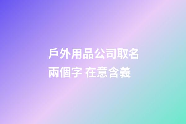戶外用品公司取名兩個字 在意含義-第1張-公司起名-玄機派